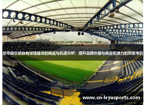 意甲俱乐部自有球场建设的挑战与机遇分析：提升品牌价值与商业化潜力的双重考验
